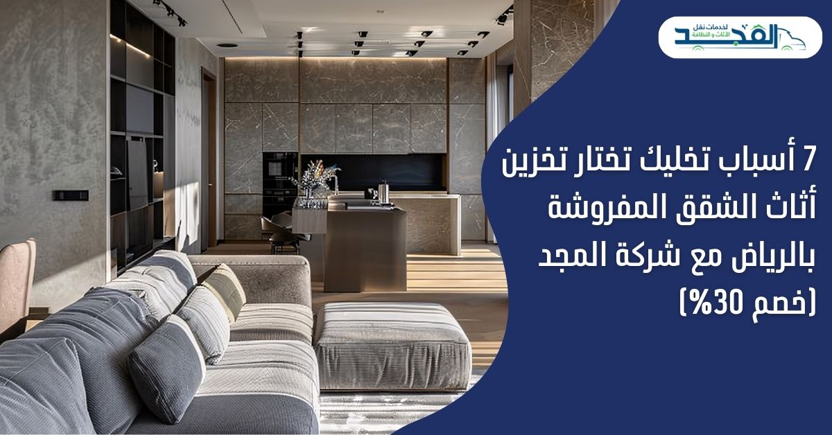 7 أسباب تخليك تختار تخزين أثاث الشقق المفروشة بالرياض مع المجد (خصم 30%)