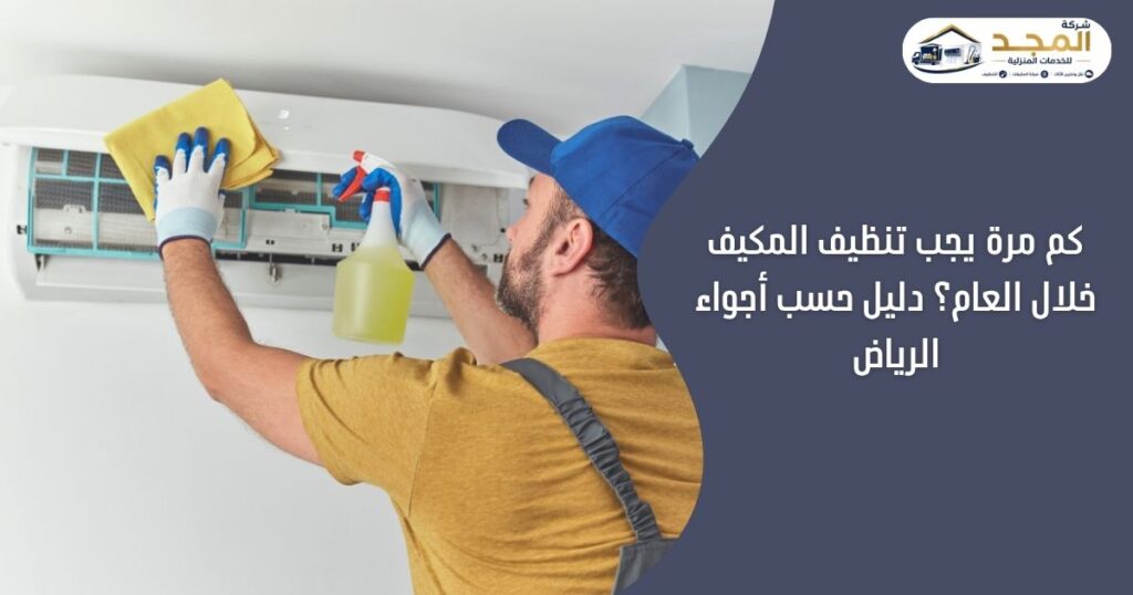 كم مرة يجب تنظيف المكيف خلال العام؟ دليل حسب أجواء الرياض